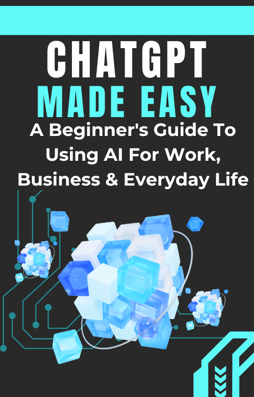 ChatGPT Made Easy: A Beginners Guide To Using AI For Work, Business & Everyday Life